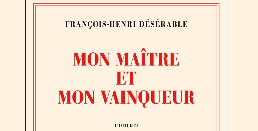 Mon maître et mon vainqueur – François-Henri Désérable